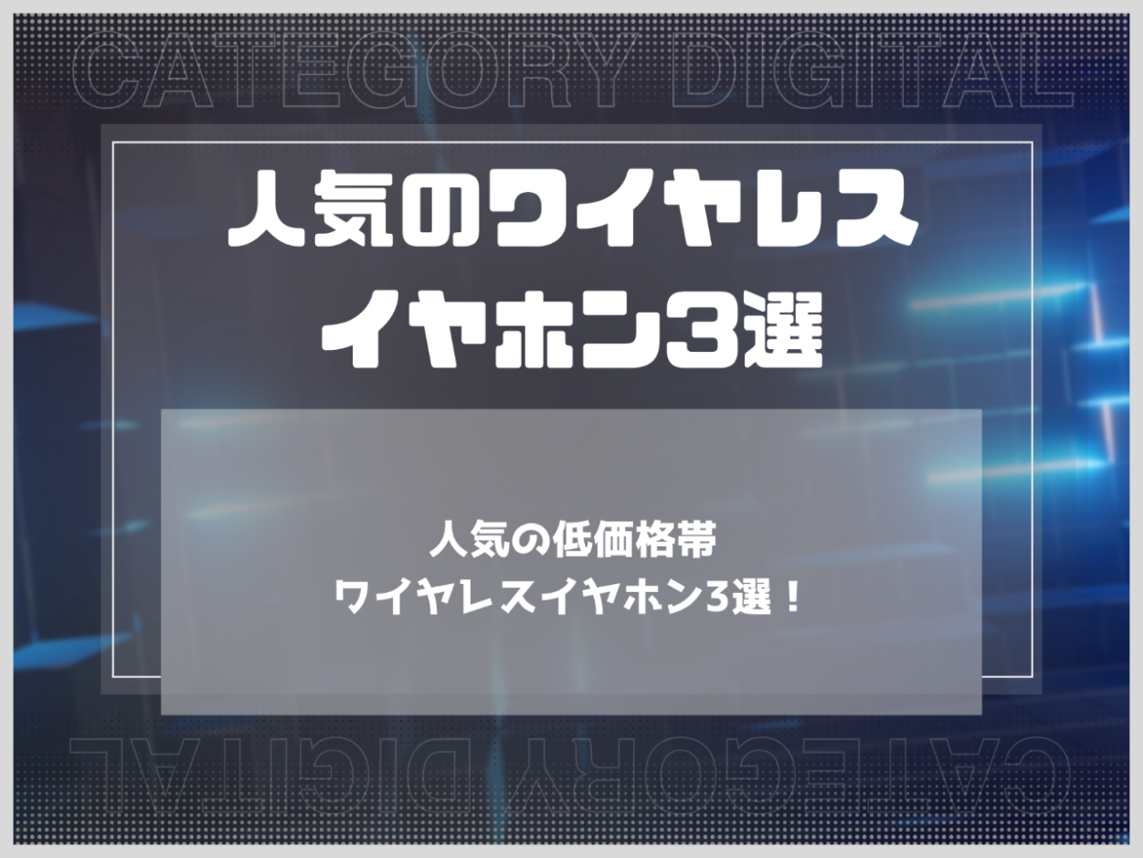 【2025年】人気の低価格帯ワイヤレスイヤホン3選