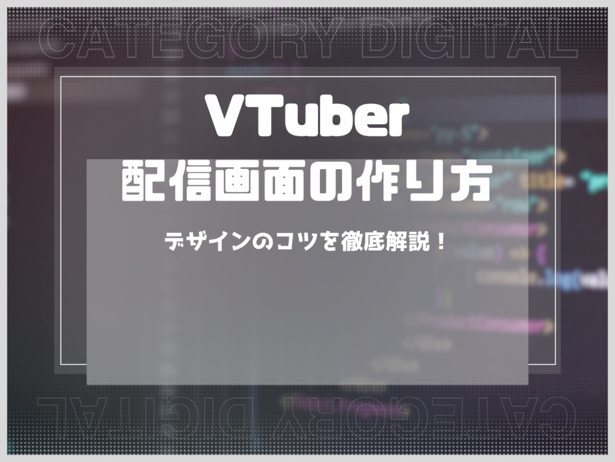VTuber配信画面の作り方は？デザインのコツを徹底解説！