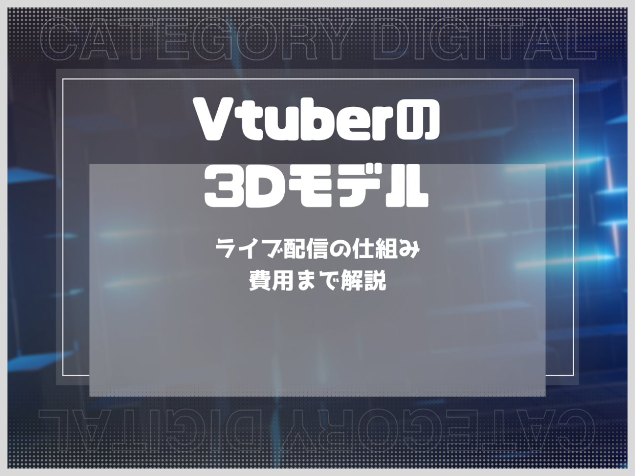 Vtuber3Dモデルとは？作り方と費用相場・動く仕組みやおすすめソフトを紹介