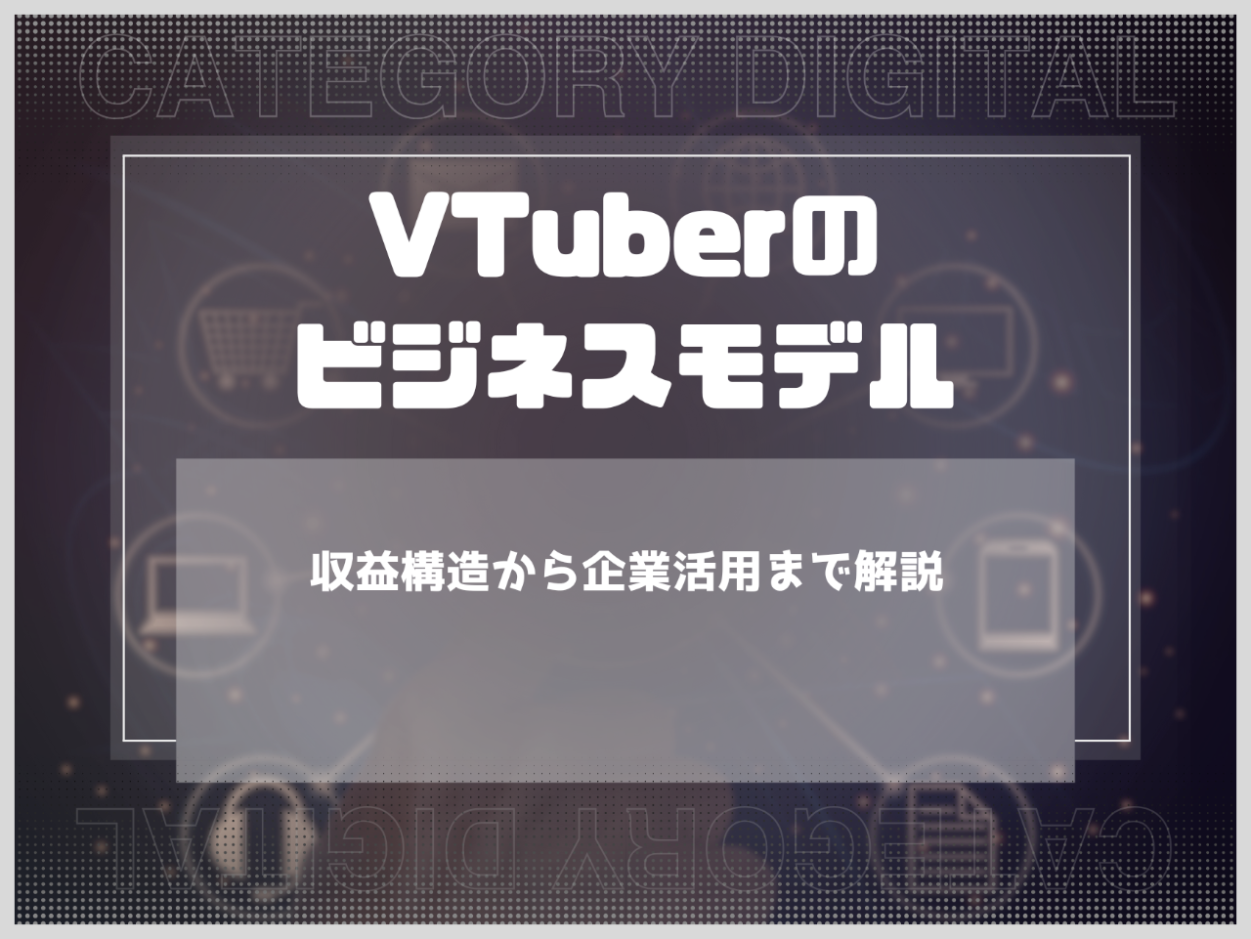 VTuberのビジネスモデルとは？収益構造から企業活用まで徹底解説