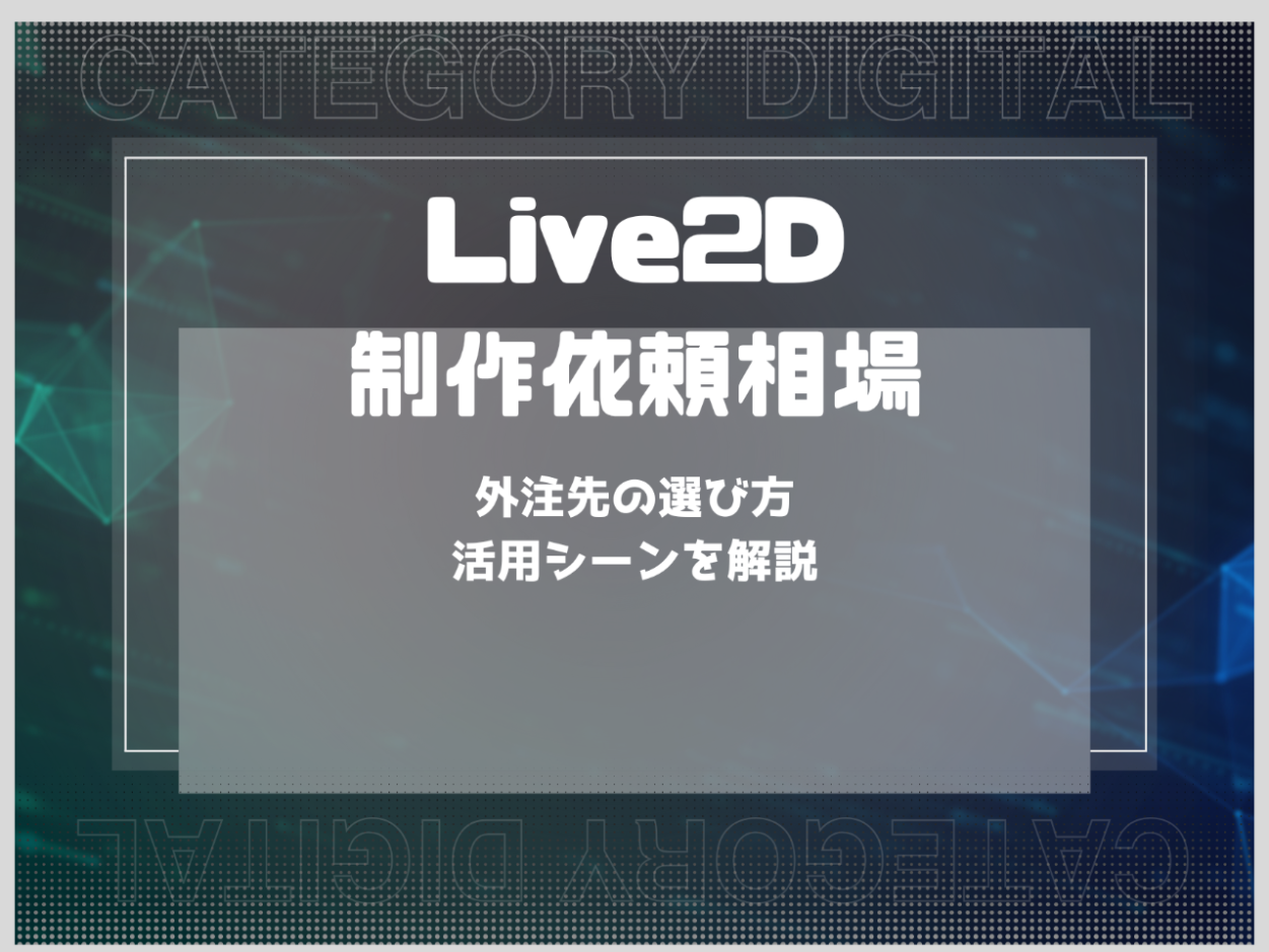 Live2D制作の依頼相場は？外注先の選び方や活用シーンを解説