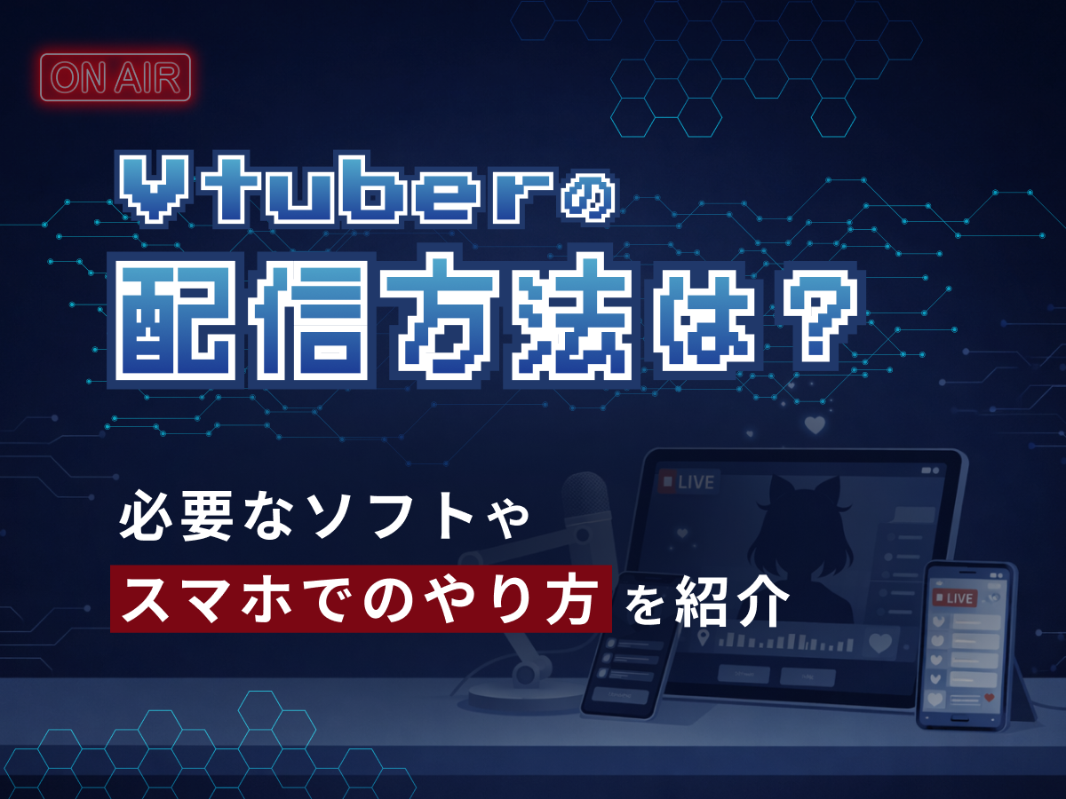 VTuberの配信方法は？必要なソフトやスマホでのやり方を紹介