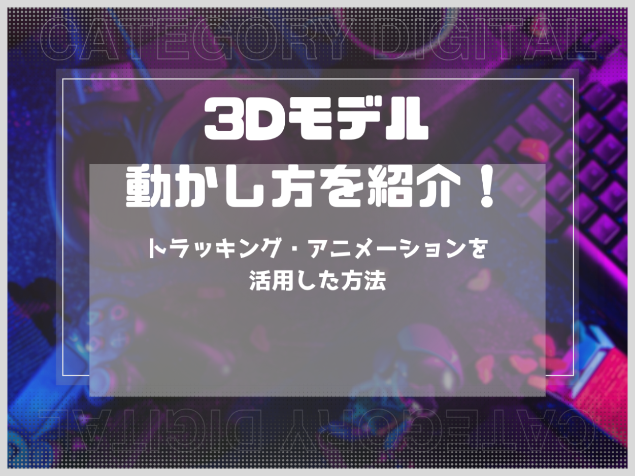 3Dモデルの動かし方を紹介！トラッキング・アニメーションを活用した方法
