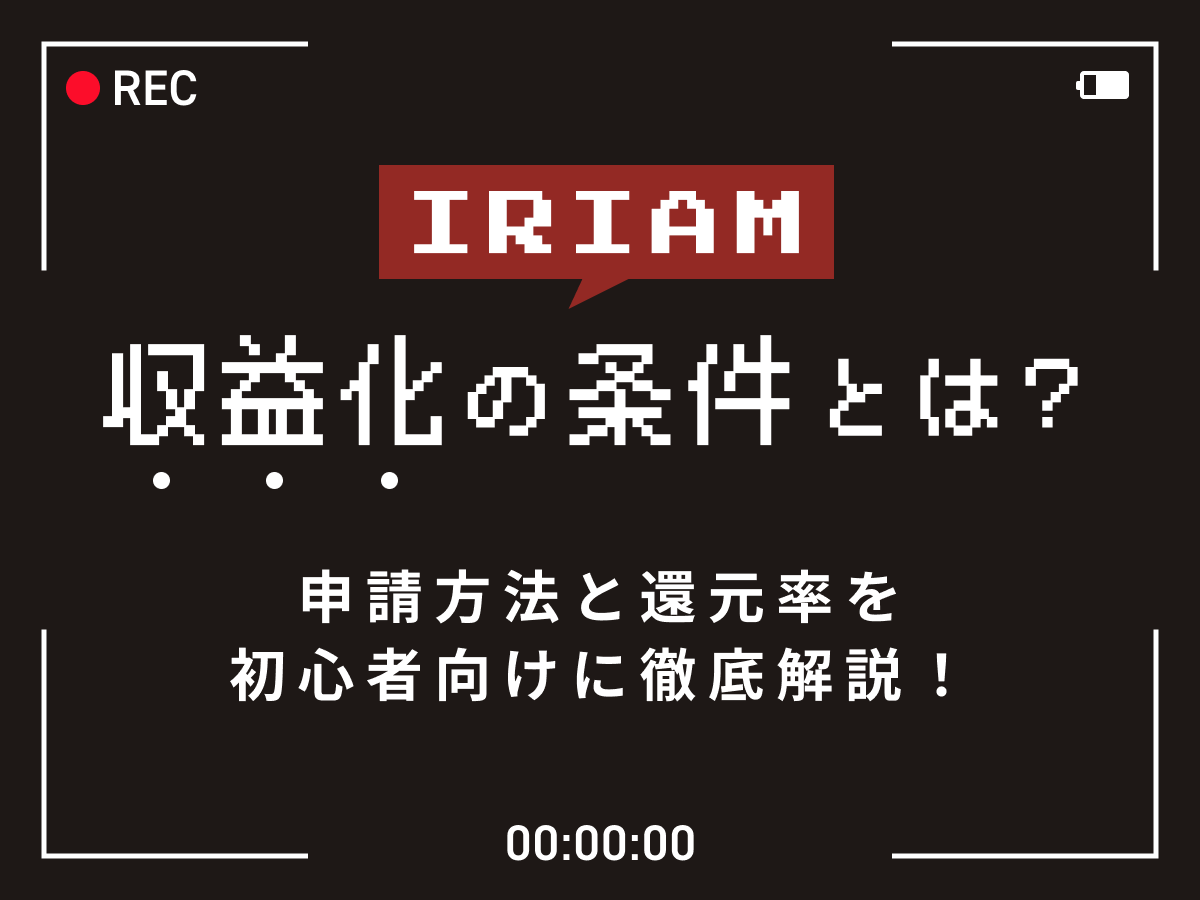IRIAM収益化の条件とは?申請方法と還元率を初心者向けに徹底解説!