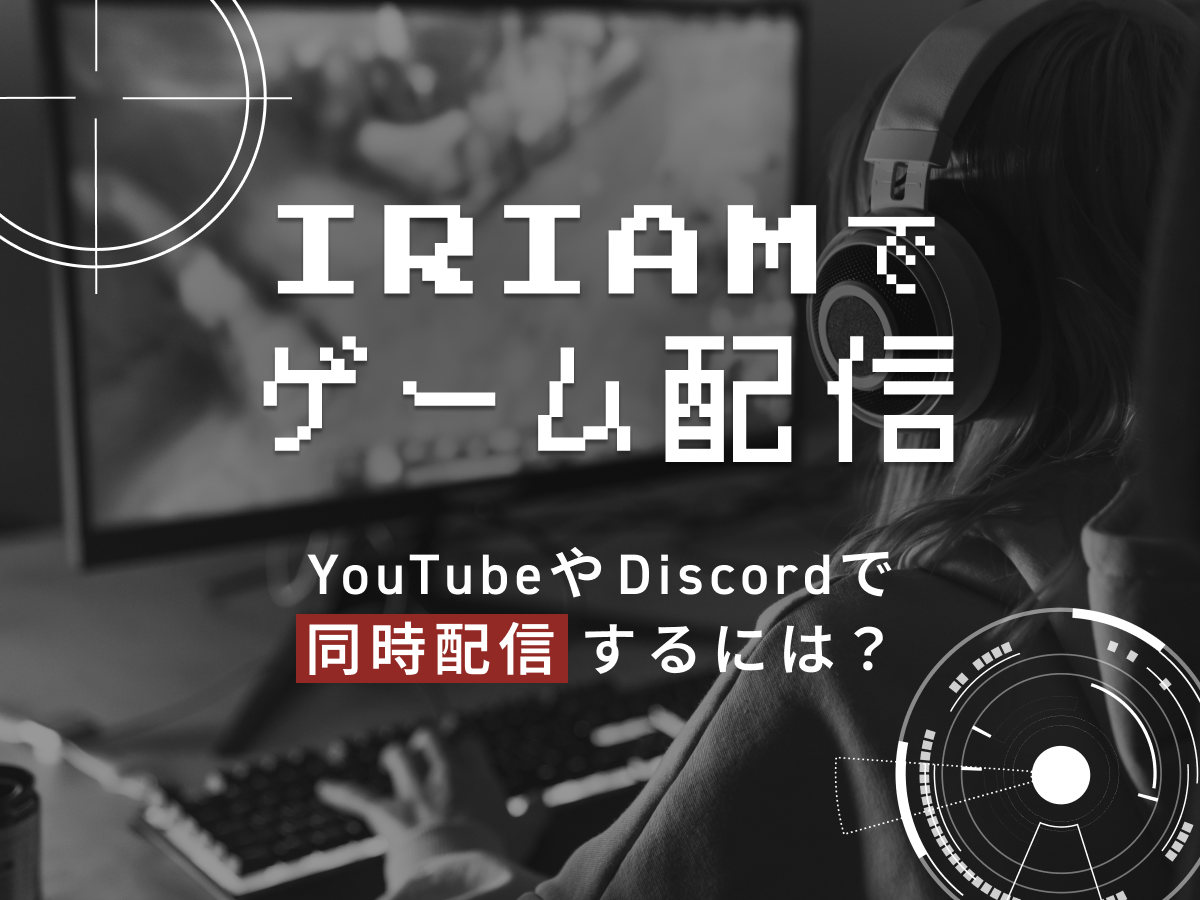 IRIAMでゲーム配信するやり方!YouTubeやDiscordで同時配信するには?