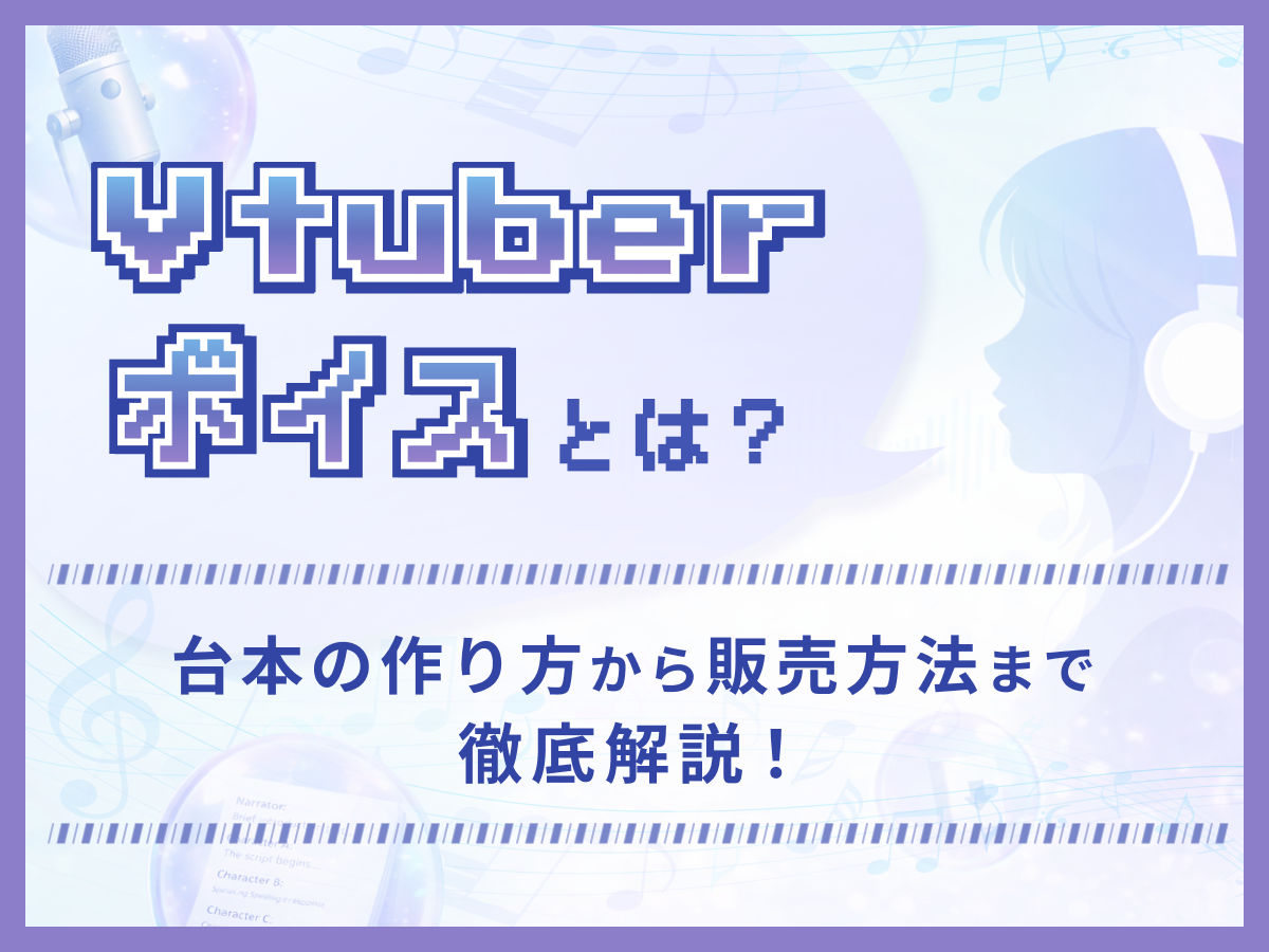 VTuberボイスとは？台本の作り方から販売方法まで徹底解説！