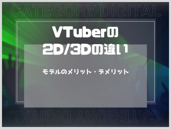 VTuberの2D/3Dの違いは？モデルのメリット・デメリットを紹介
