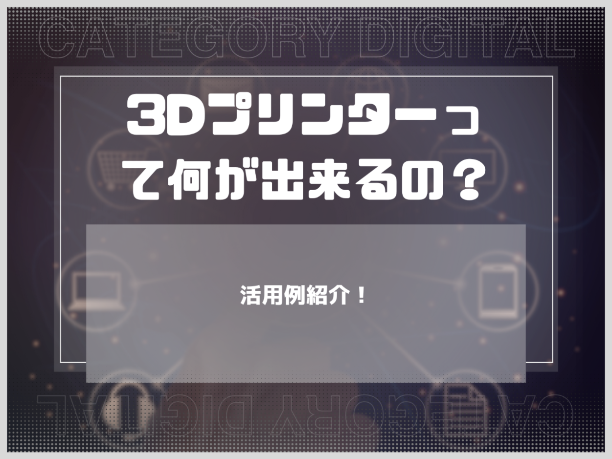 3Dプリンターって何が出来るの？活用例紹介