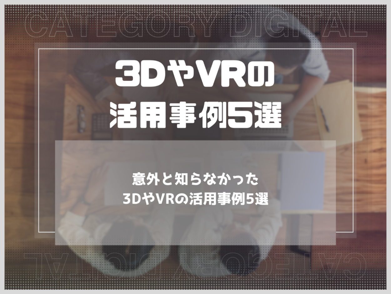 意外と知らなかった3DやVRの活用事例5選