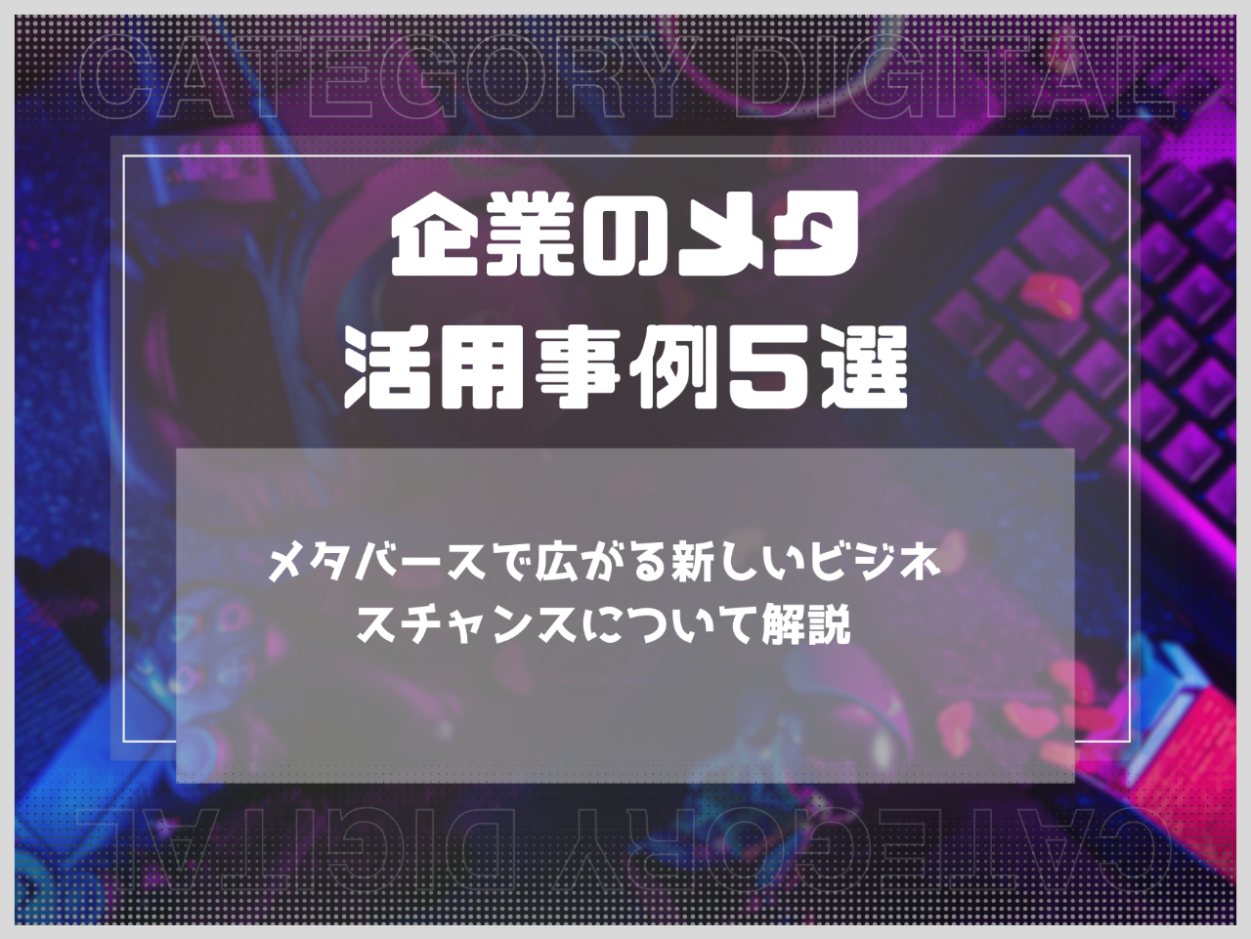 メタバースで広がる新しいビジネスチャンス　企業のメタ活用事例５選
