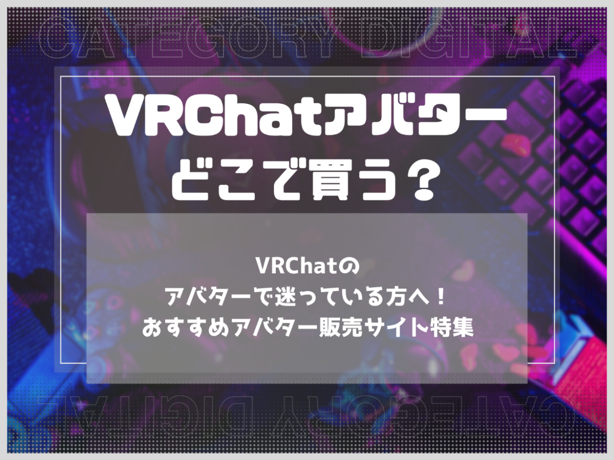 VRChatのアバターで迷っている方へ！おすすめアバター販売サイト特集