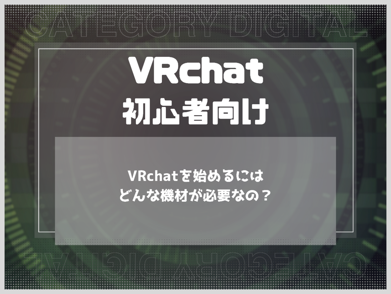 VRchatを始めるにはどんな機材が必要なの？