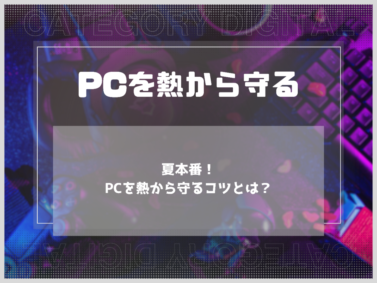 夏本番！PCを熱から守るコツとは？