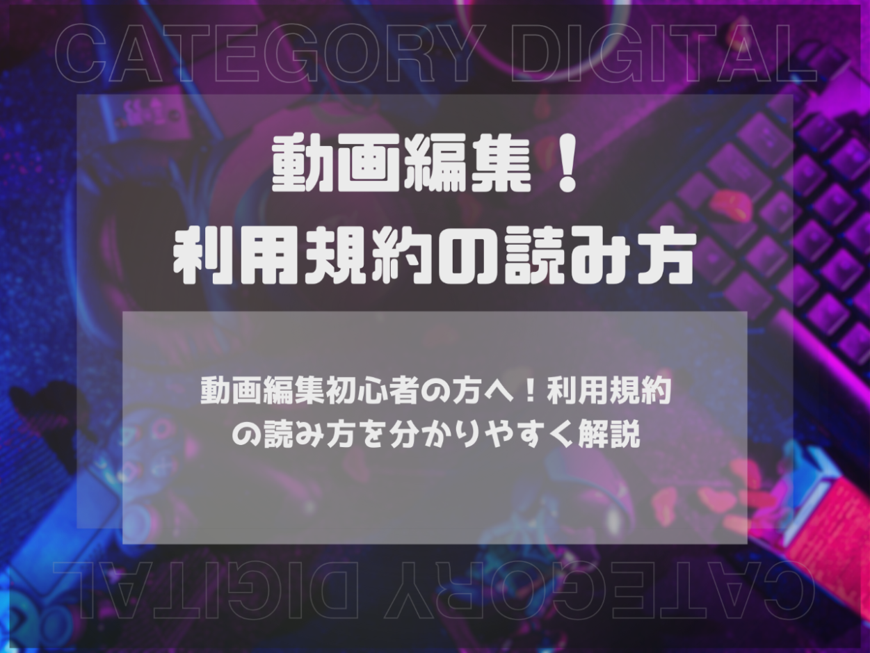 動画編集初心者の方へ！利用規約の読み方を分かりやすく解説