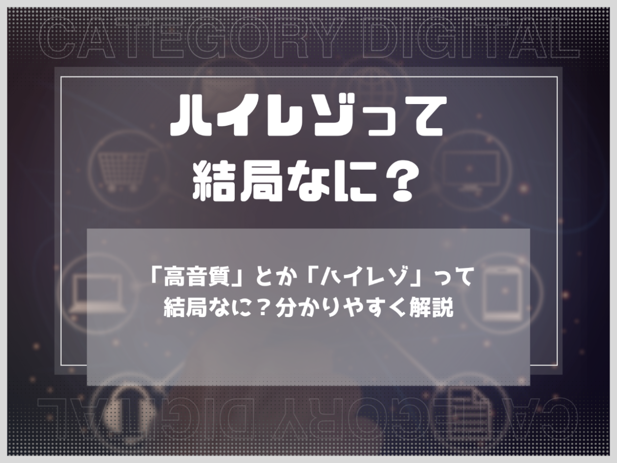 「高音質」とか「ハイレゾ」って結局なに？分かりやすく解説
