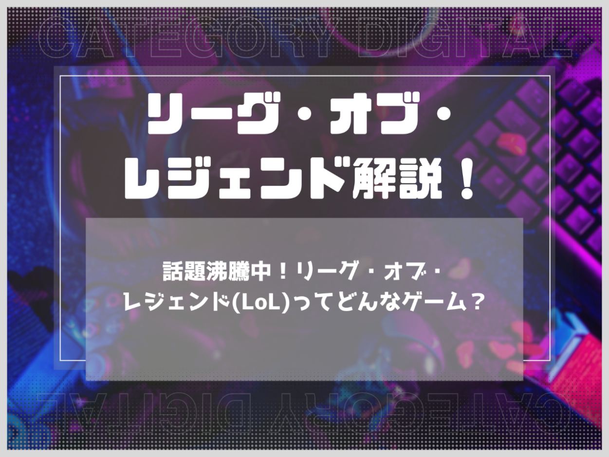話題沸騰中！リーグ・オブ・レジェンド(LoL)ってどんなゲーム？