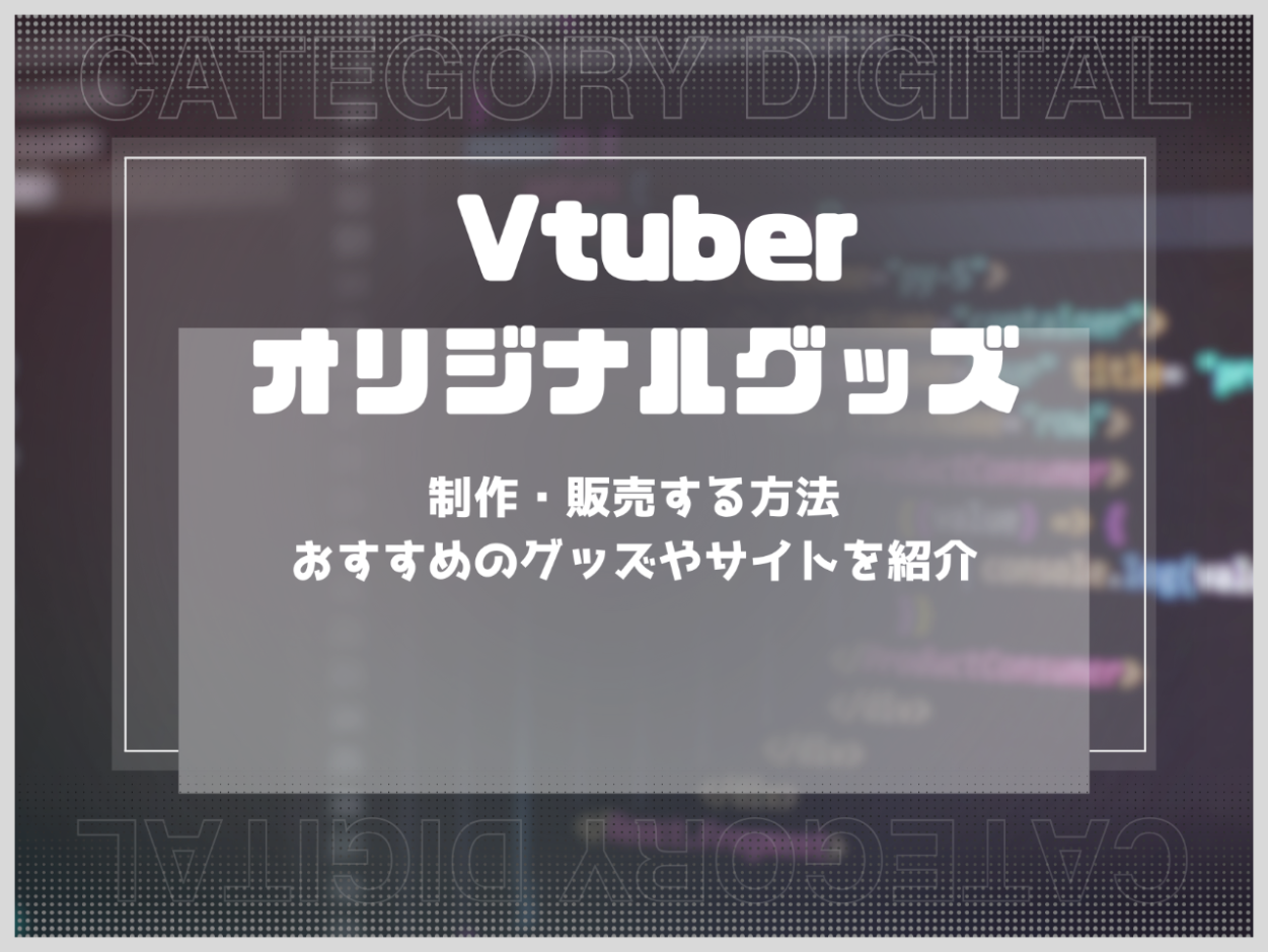 Vtuberがオリジナルグッズの制作・販売する方法は？おすすめのグッズやサイトを紹介
