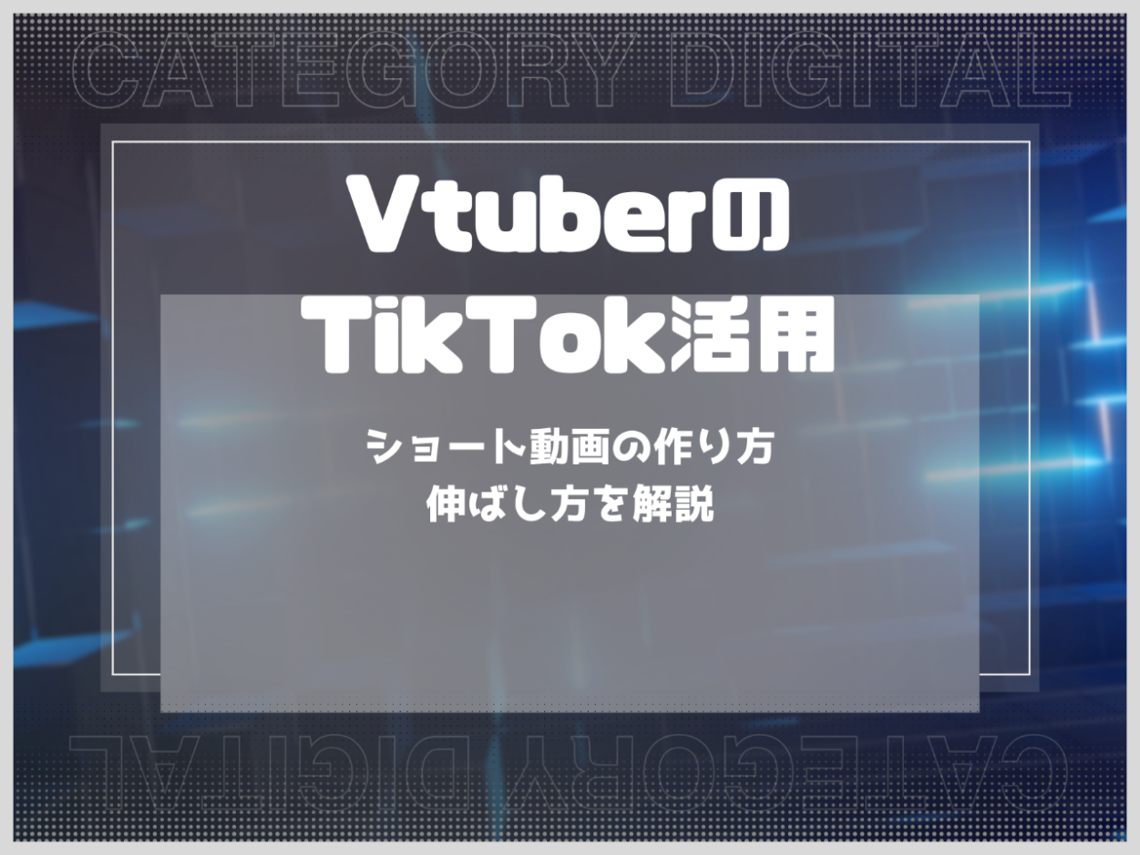 VtuberのTikTok活用方法！ショート動画の作り方や伸ばし方を解説