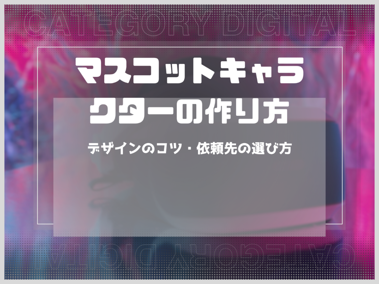 マスコットキャラクターの作り方7ステップ！デザインのコツから依頼先の選び方まで解説