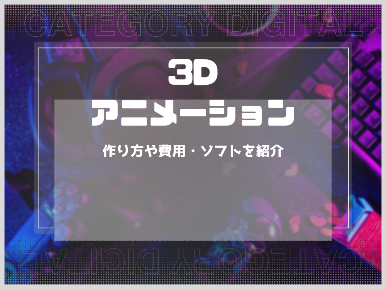 3Dアニメーションとは？作り方や費用・ソフトを紹介