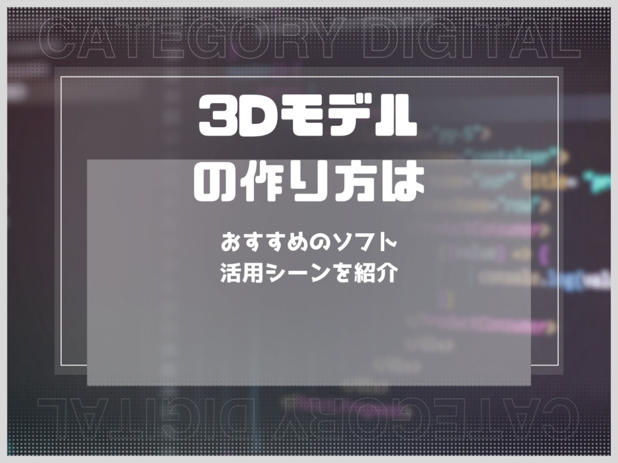 3Dモデルの作り方は？おすすめのソフトや活用シーンを紹介
