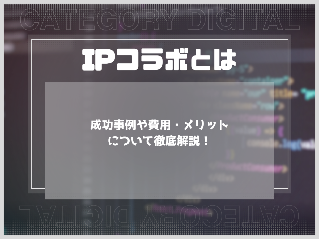 IPコラボとは？成功事例や費用・メリットについて徹底解説！