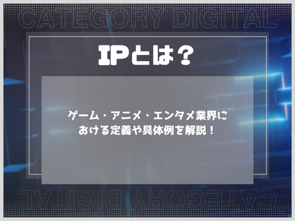 IPとは？ゲーム・アニメ・エンタメ業界における定義や具体例を解説！