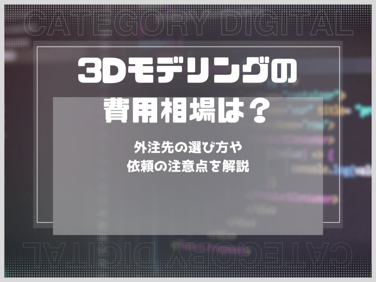 3Dモデリングの費用相場は？外注先の選び方や依頼の注意点を解説