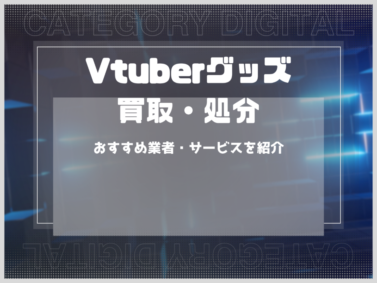 Vtuberグッズ・フィギュアの買取・処分のおすすめ業者・サービスを紹介