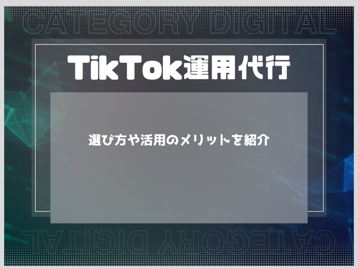 クリエイターにもおすすめのTikTok運用代行会社｜選び方や活用のメリットを紹介