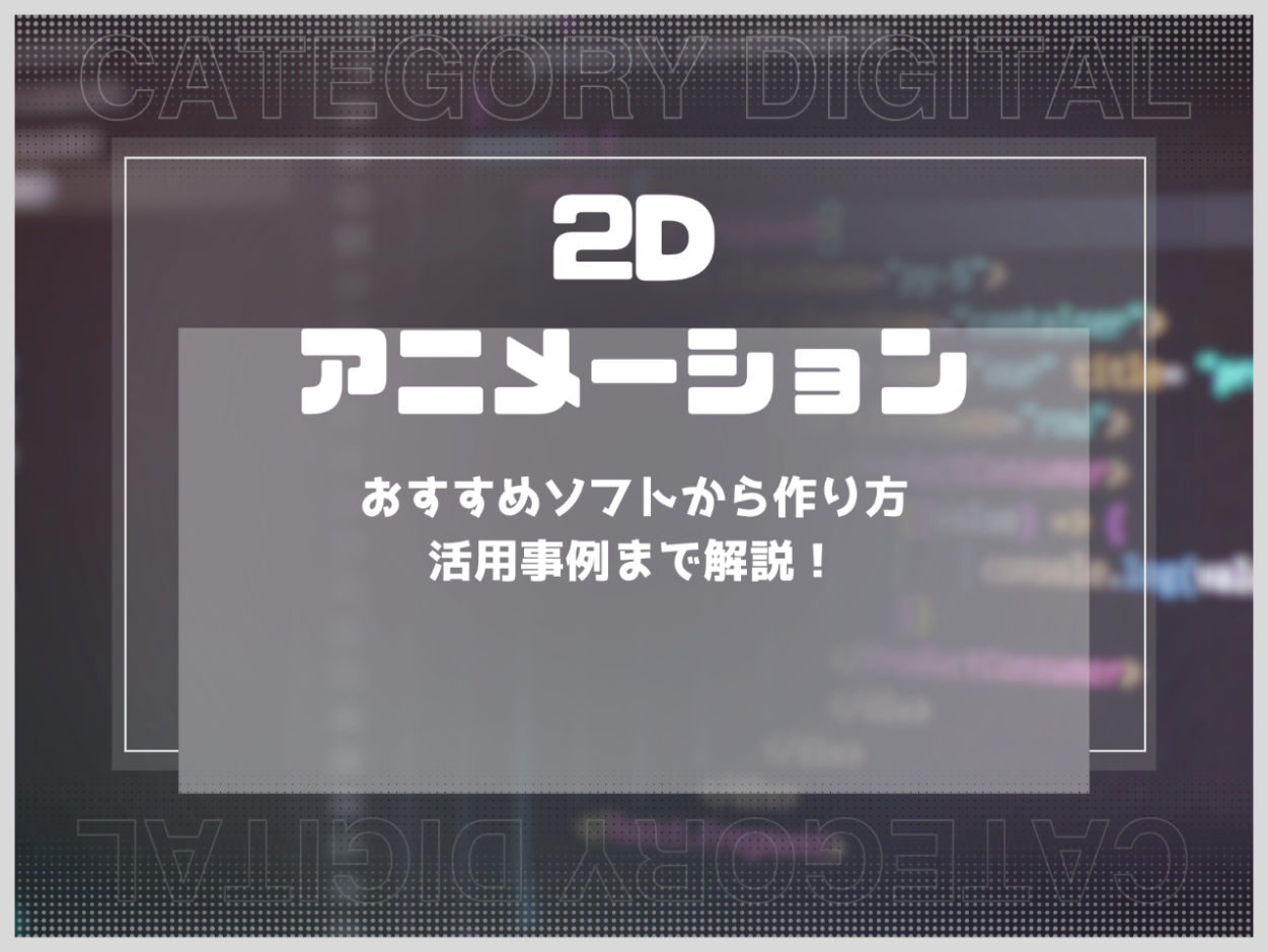 2Dアニメーションとは？おすすめソフトから作り方・活用事例まで解説！