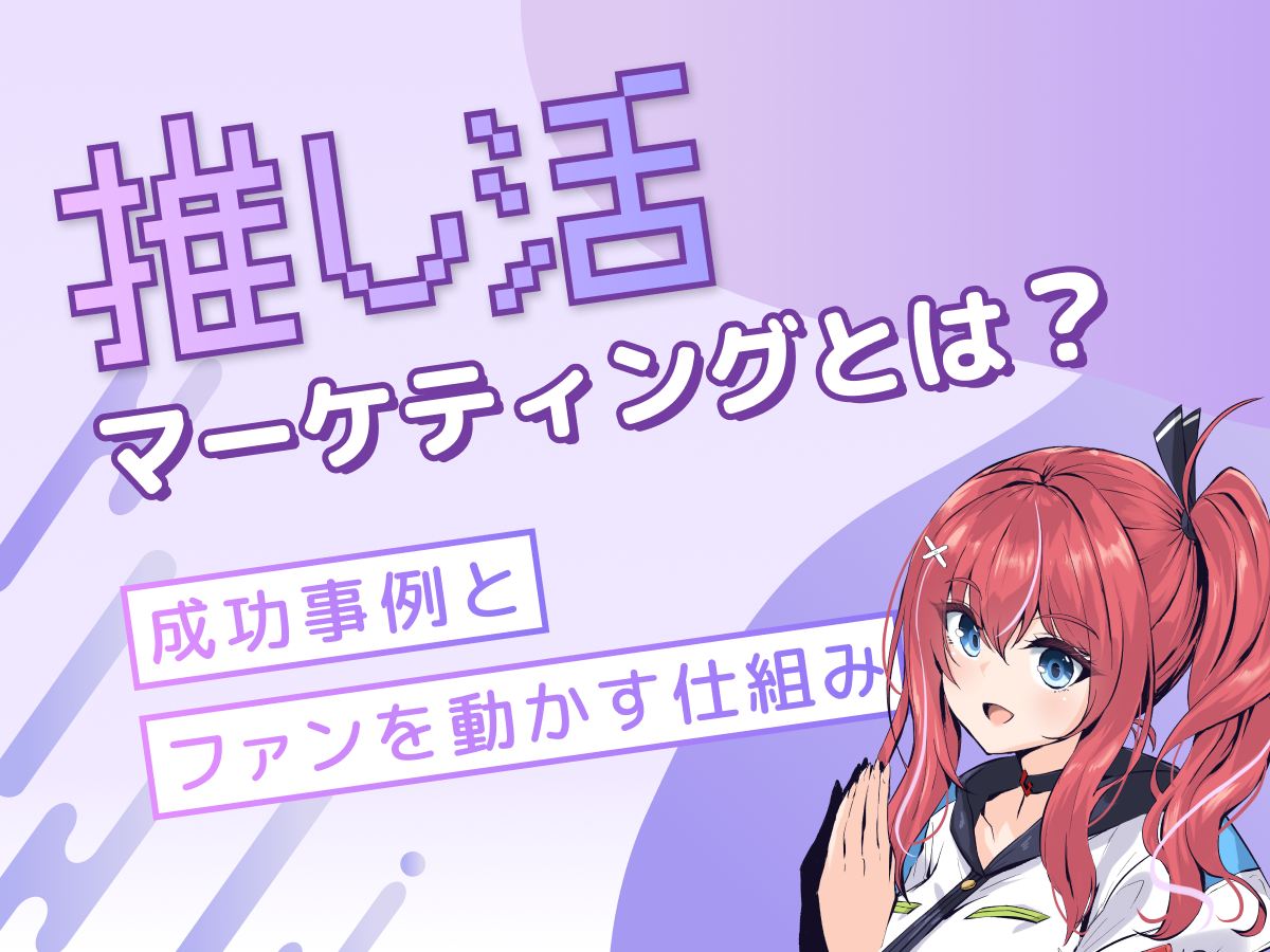 推し活マーケティングとは?成功事例とファンを動かす仕組み