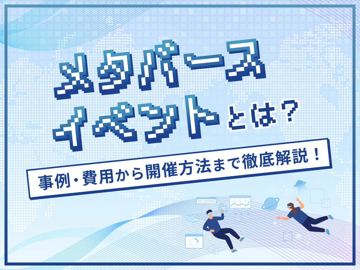 メタバースイベントとは？事例・費用から開催方法まで徹底解説！