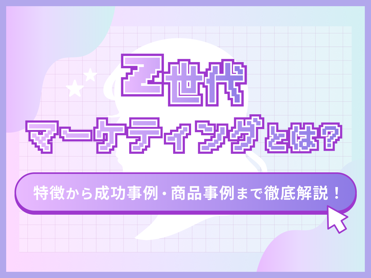 Z世代マーケティングとは?特徴から成功事例・商品事例まで徹底解説!