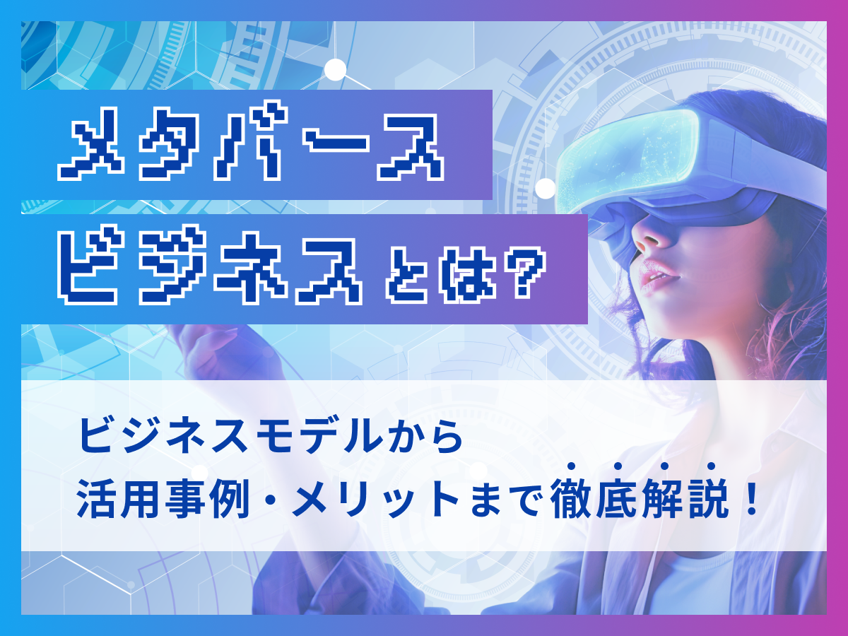 メタバースビジネスとは？ビジネスモデルから活用事例・メリットまで徹底解説！