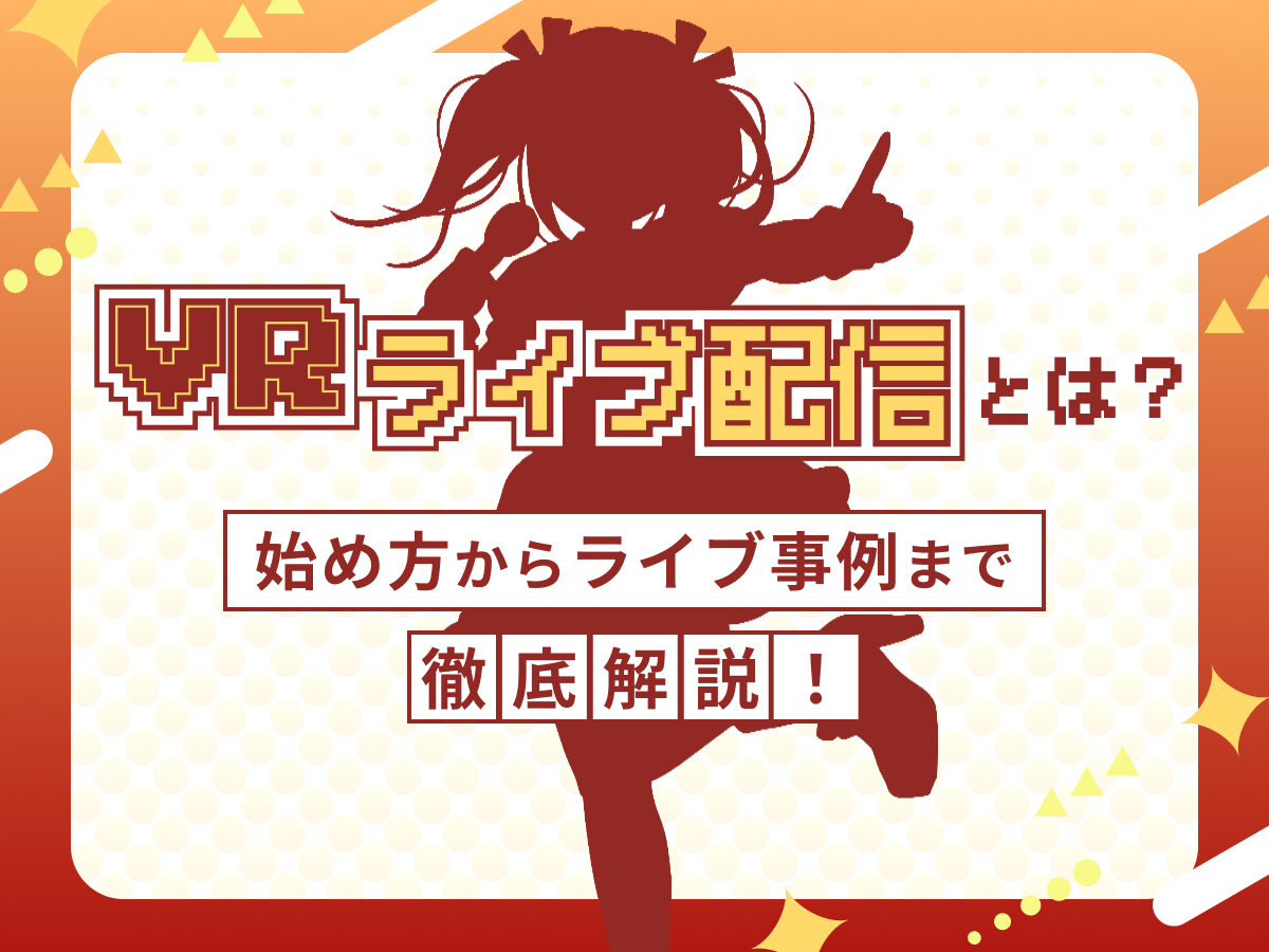 VRライブ配信とは？始め方からライブ事例まで徹底解説！