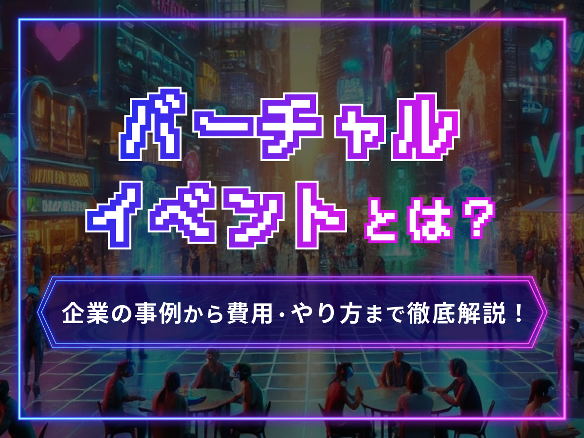 バーチャルイベントとは？企業の事例から費用・やり方まで徹底解説！